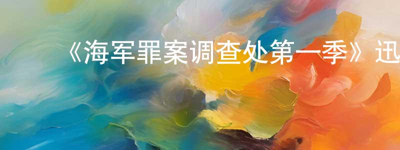 ﻿陈传仪发布﻿《海军罪案调查处第一季》迅雷下载/在线观看-犯罪历史-美剧天堂